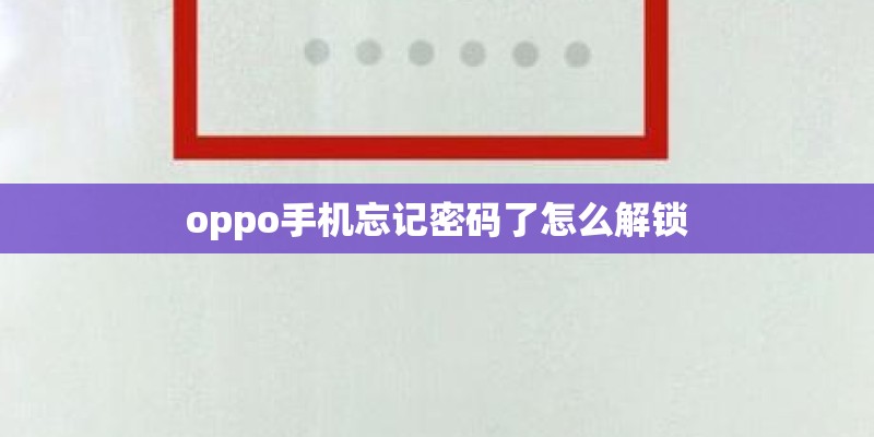 oppo手机忘记密码了怎么解锁 oppo手机忘记密码了怎么解锁