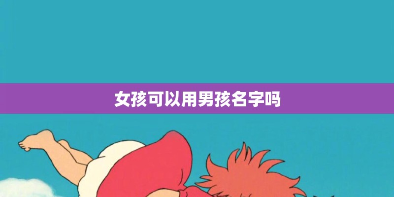 女孩可以用男孩名字吗 女孩可以用男孩名字吗