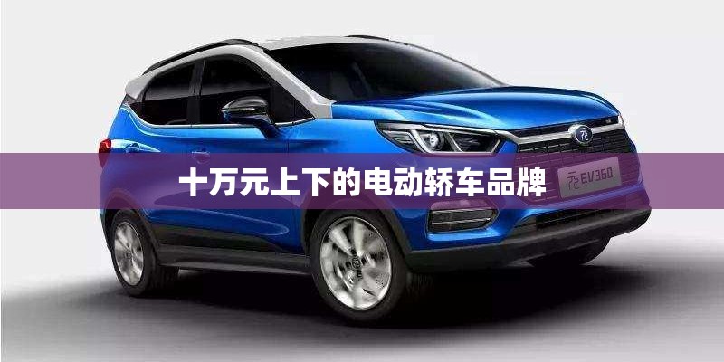十万元上下的电动轿车品牌 十万元上下的电动轿车品牌