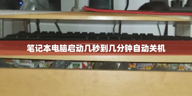 笔记本电脑启动几秒到几分钟自动关机