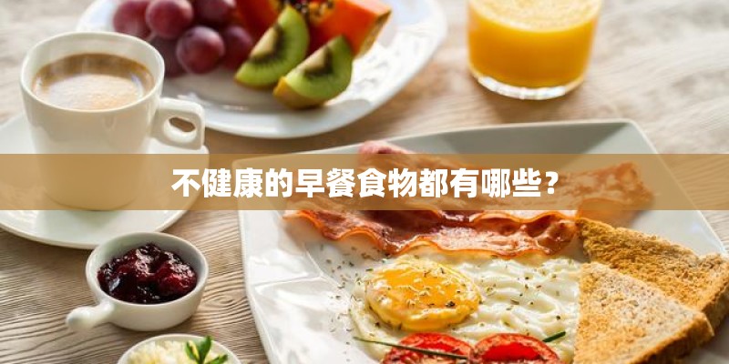 不健康的早餐食物都有哪些? 不健康的早餐食物都有哪些?