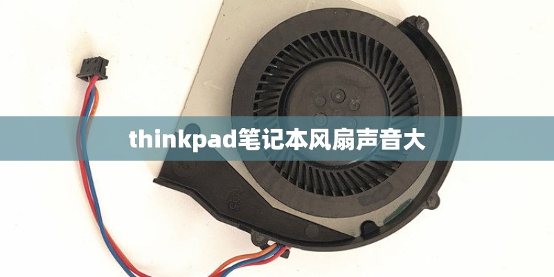 thinkpad笔记本风扇声音大 thinkpad笔记本风扇声音大