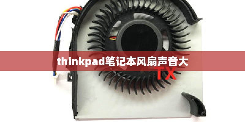 thinkpad笔记本风扇声音大 thinkpad笔记本风扇声音大