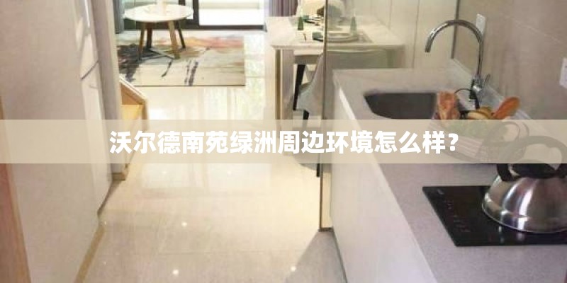 沃尔德南苑绿洲周边环境怎么样？