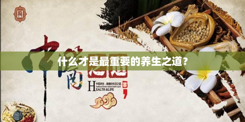 什么才是最重要的养生之道? 什么才是最重要的养生之道?