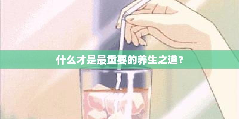 什么才是最重要的养生之道? 什么才是最重要的养生之道?