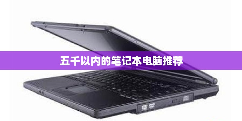 五千以内的笔记本电脑推荐 五千以内的笔记本电脑推荐