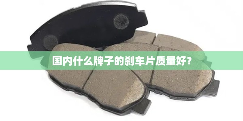 国内什么牌子的刹车片质量好？