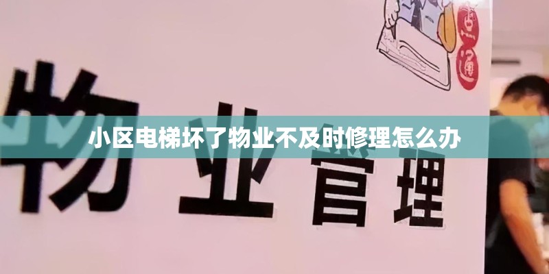 小区电梯坏了物业不及时修理怎么办 小区电梯坏了物业不及时修理怎么办