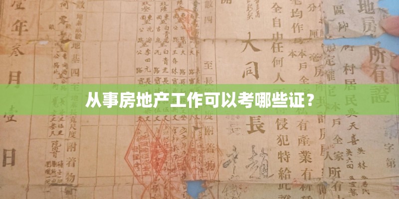 从事房地产工作可以考哪些证? 从事房地产工作可以考哪些证?