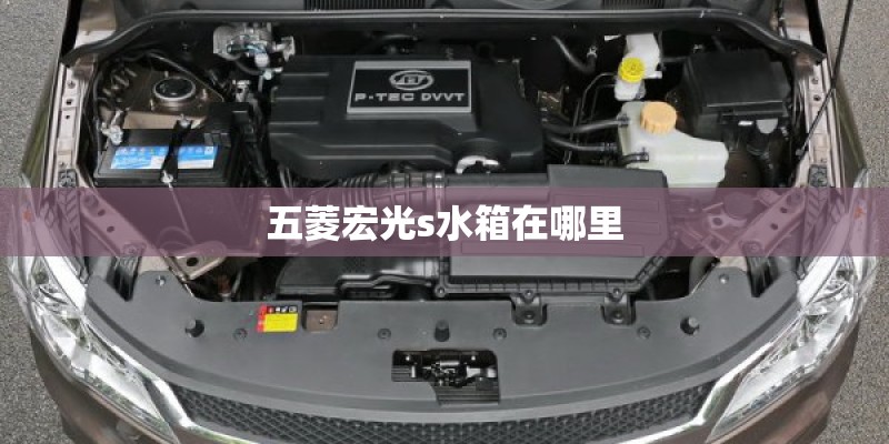五菱宏光s水箱在哪里 五菱宏光s水箱在哪里