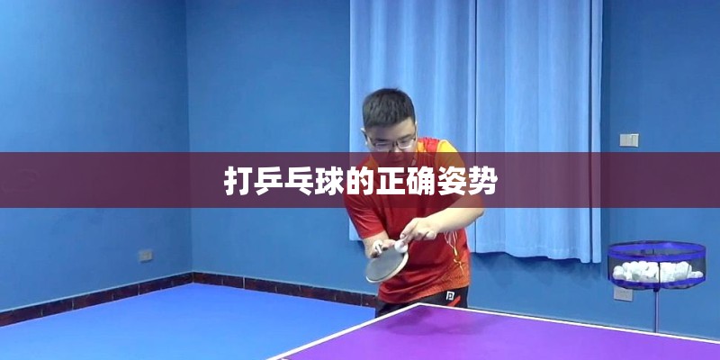 打乒乓球的正确姿势 打乒乓球的正确姿势