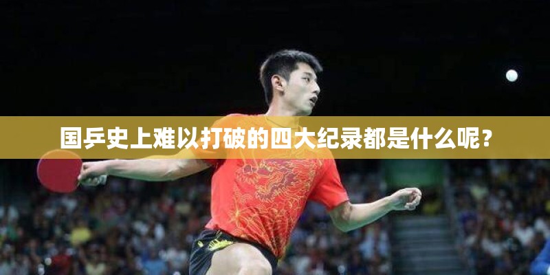 国乒史上难以打破的四大纪录都是什么呢？