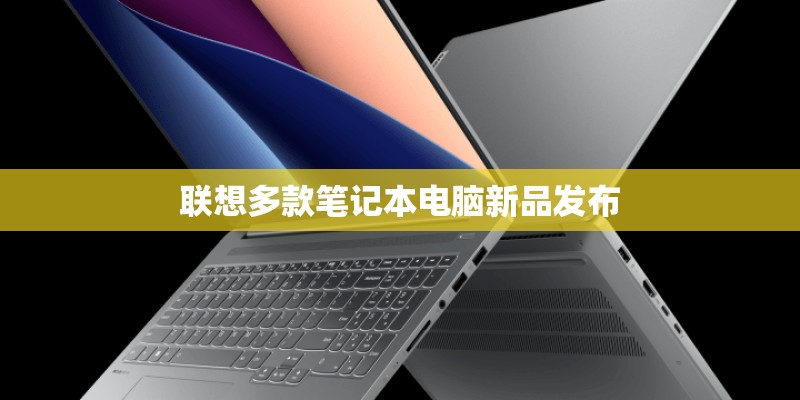 联想多款笔记本电脑新品发布 联想多款笔记本电脑新品发布