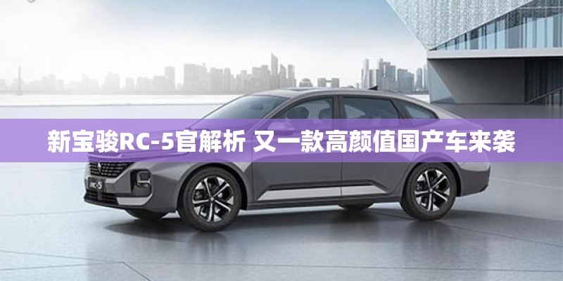 新宝骏RC-5官解析 又一款高颜值国产车来袭