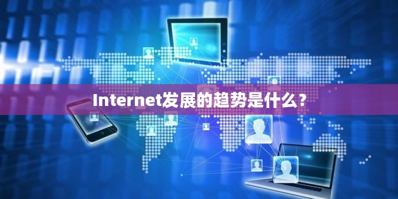Internet发展的趋势是什么? Internet发展的趋势是什么?