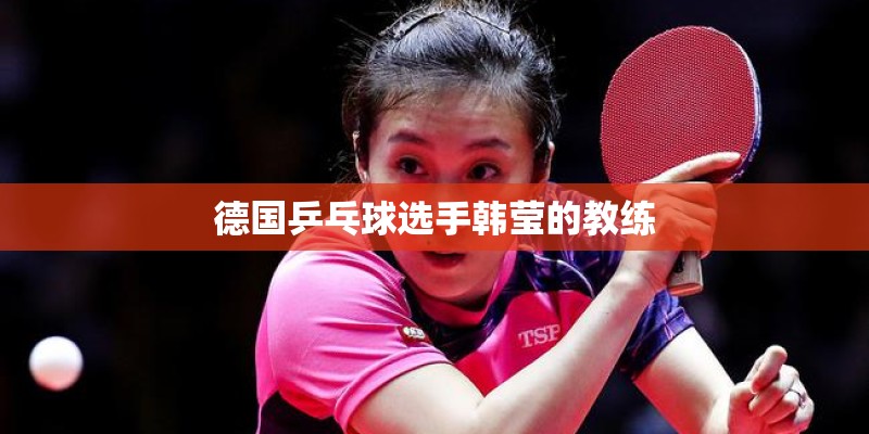 德国乒乓球选手韩莹的教练