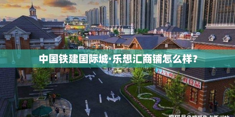 中国铁建国际城·乐想汇商铺怎么样？