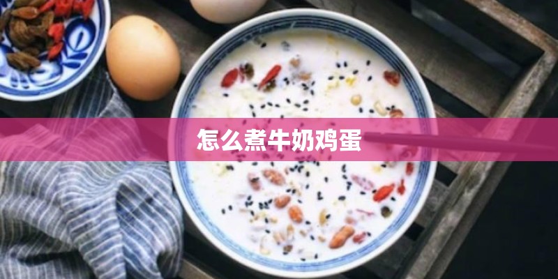 怎么煮牛奶鸡蛋