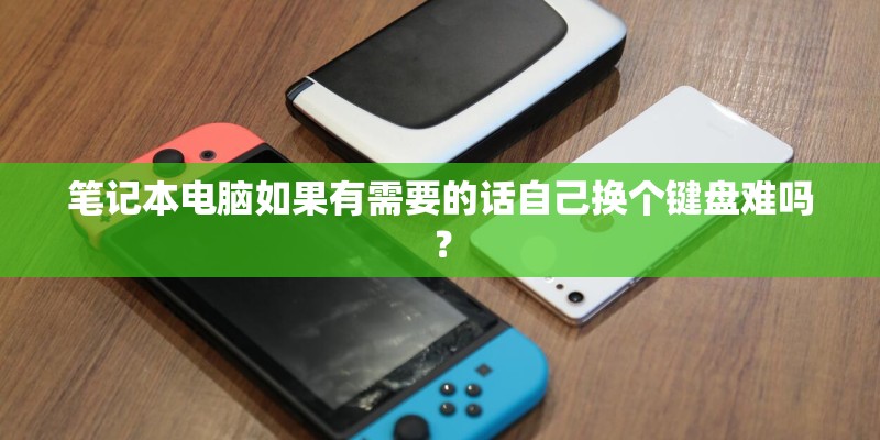 笔记本电脑如果有需要的话自己换个键盘难吗？