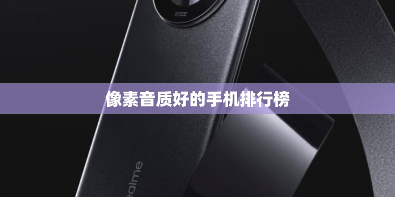 像素音质好的手机排行榜