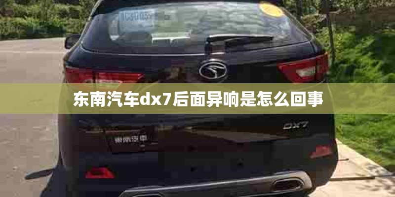 东南汽车dx7后面异响是怎么回事