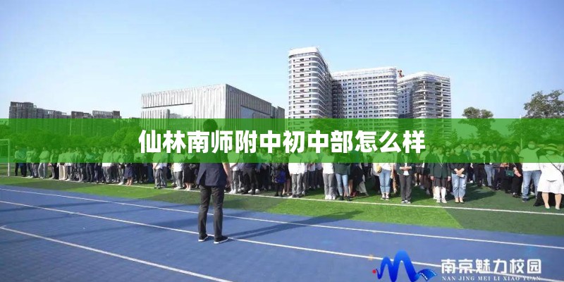 仙林南师附中初中部怎么样 仙林南师附中初中部怎么样