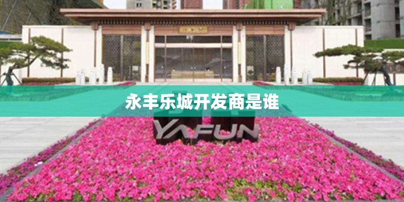 永丰乐城开发商是谁