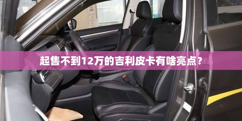 起售不到12万的吉利皮卡有啥亮点？