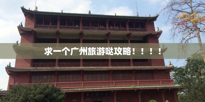 求一个广州旅游哒攻略！！！！