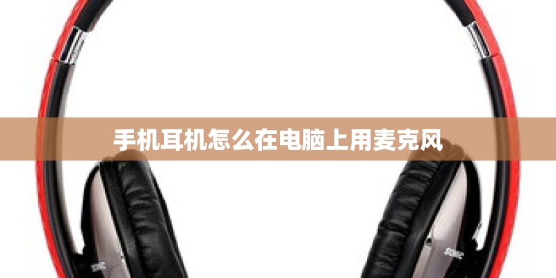 手机耳机怎么在电脑上用麦克风