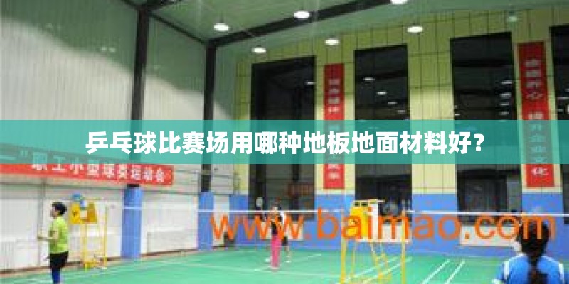 乒乓球比赛场用哪种地板地面材料好？