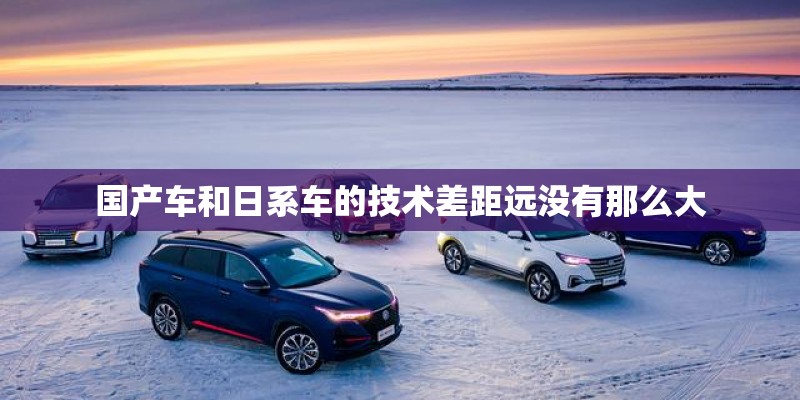 国产车和日系车的技术差距远没有那么大