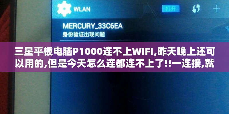 三星平板电脑P1000连不上WIFI,昨天晚上还可以用的,但是今天怎么连都连不上了!!一连接,就自动关闭 三星平板电脑P1000连不上WIFI,昨天晚上还可以用的,但是今天怎么连都连不上了!!一连接,就自动关闭