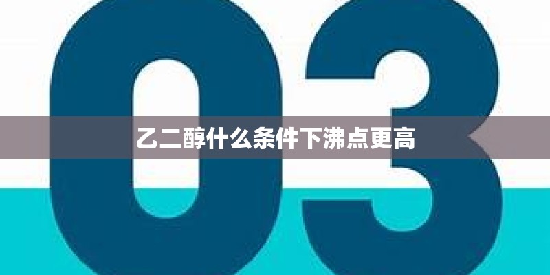 乙二醇什么条件下沸点更高