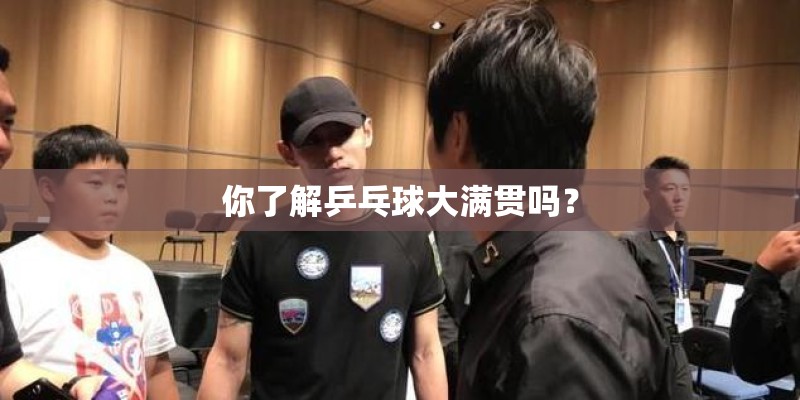 你了解乒乓球大满贯吗？