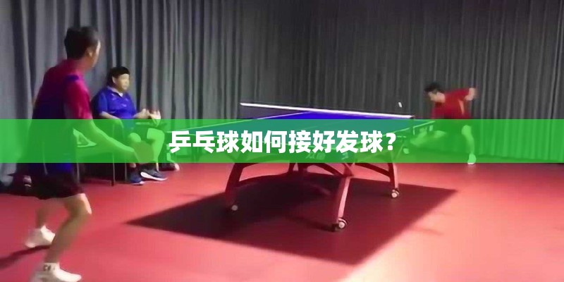 乒乓球如何接好发球？