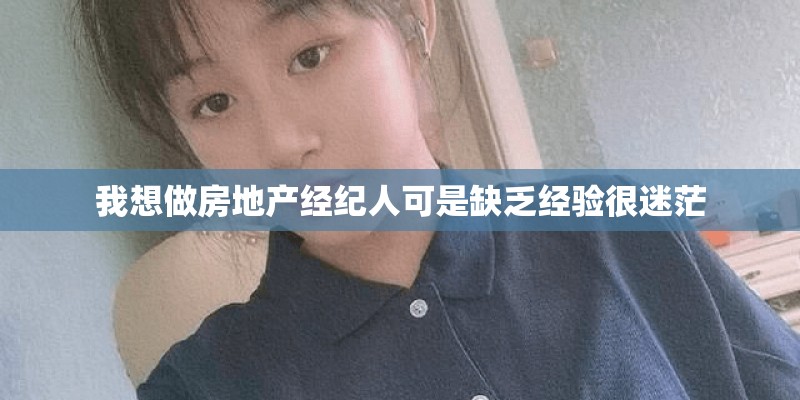 我想做房地产经纪人可是缺乏经验很迷茫