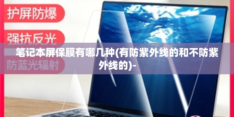 笔记本屏保膜有哪几种(有防紫外线的和不防紫外线的)-