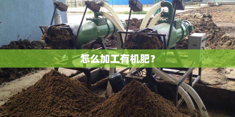 怎么加工有机肥？