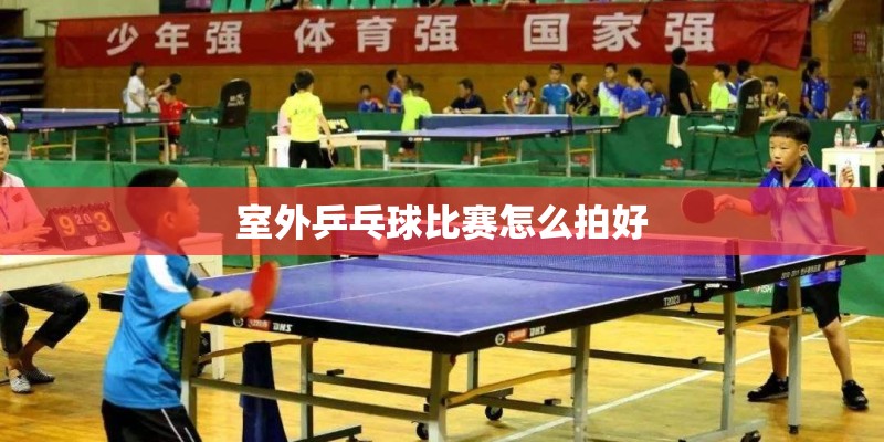 室外乒乓球比赛怎么拍好
