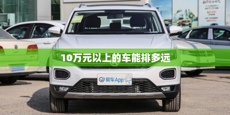 10万元以上的车能排多远 10万元以上的车能排多远