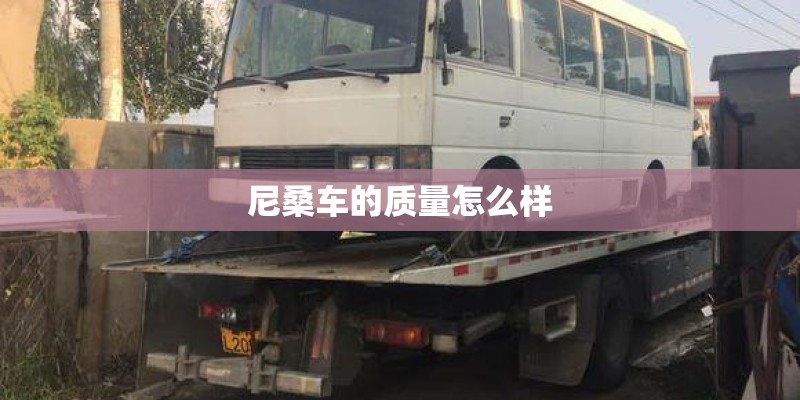 尼桑车的质量怎么样 尼桑车的质量怎么样