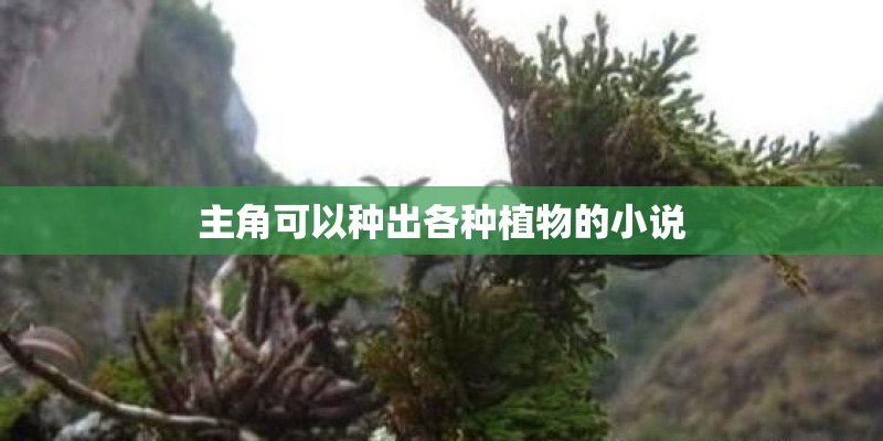 主角可以种出各种植物的小说