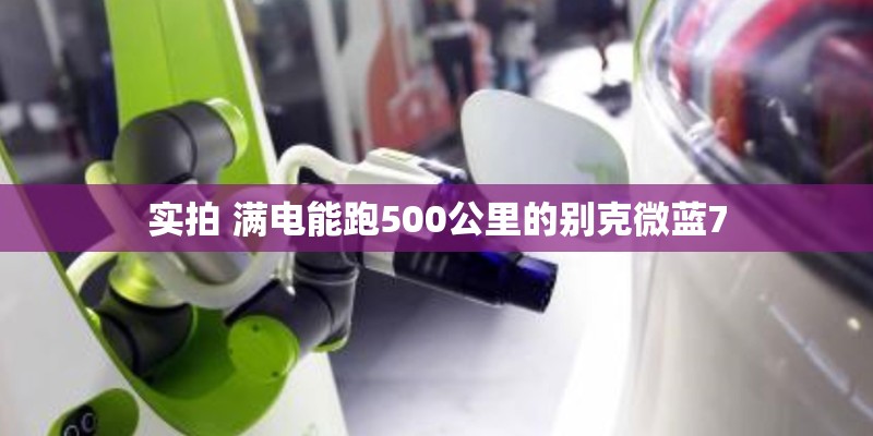 实拍 满电能跑500公里的别克微蓝7 实拍 满电能跑500公里的别克微蓝7