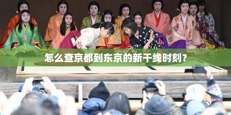 怎么查京都到东京的新干线时刻? 怎么查京都到东京的新干线时刻?