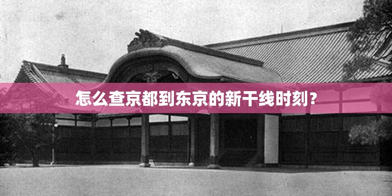 怎么查京都到东京的新干线时刻? 怎么查京都到东京的新干线时刻?