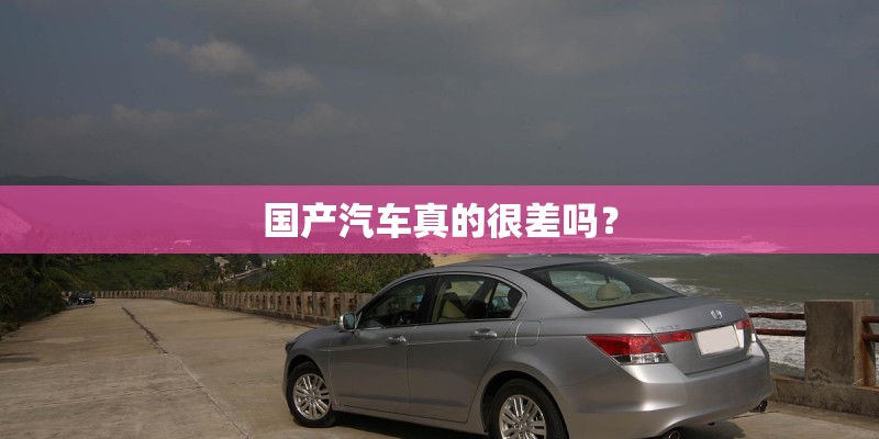 国产汽车真的很差吗？