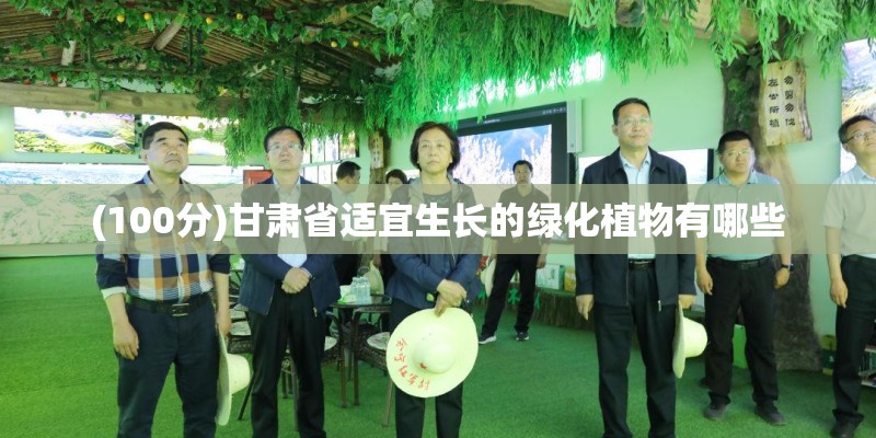 (100分)甘肃省适宜生长的绿化植物有哪些