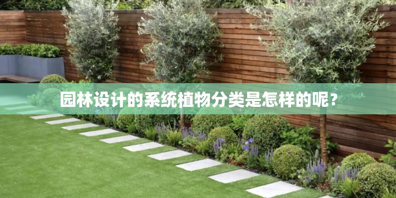 园林设计的系统植物分类是怎样的呢? 园林设计的系统植物分类是怎样的呢?